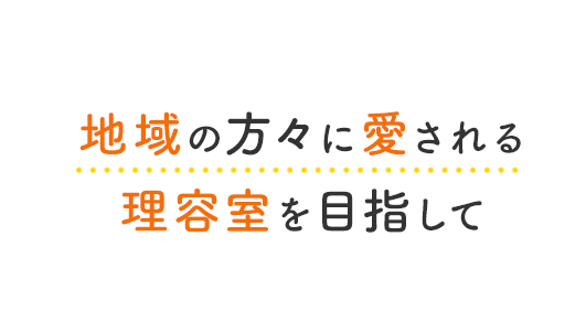 地域の方々に愛される理容室を目指して